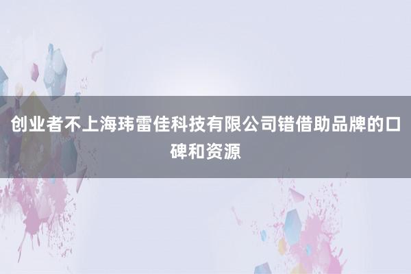 创业者不上海玮雷佳科技有限公司错借助品牌的口碑和资源
