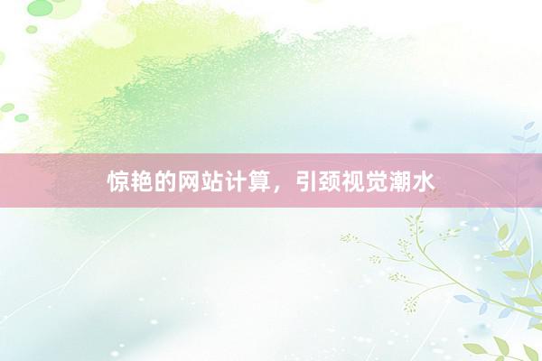惊艳的网站计算，引颈视觉潮水
