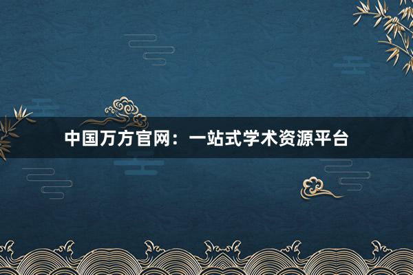 中国万方官网：一站式学术资源平台